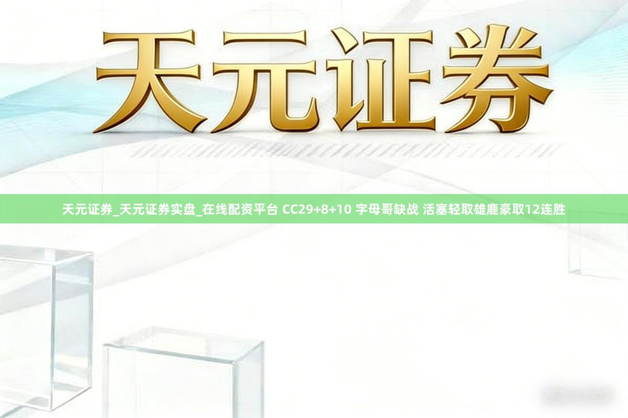 天元证券_天元证券实盘_在线配资平台 CC29+8+10 字母哥缺战 活塞轻取雄鹿豪取12连胜