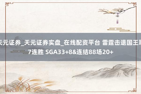 天元证券_天元证券实盘_在线配资平台 雷霆击退国王取7连胜 SGA33+8&连结88场20+