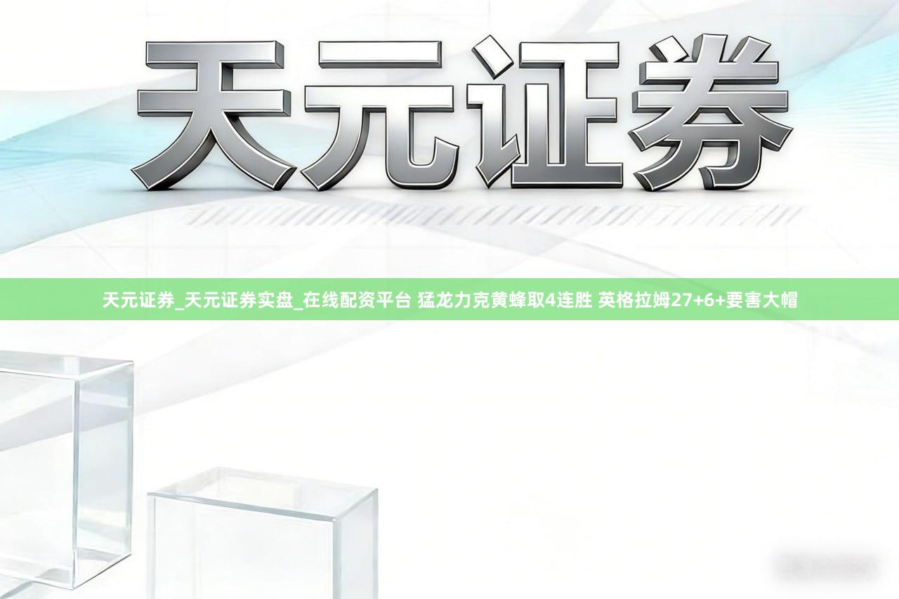 天元证券_天元证券实盘_在线配资平台 猛龙力克黄蜂取4连胜 英格拉姆27+6+要害大帽