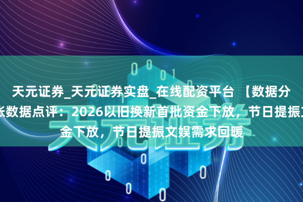 天元证券_天元证券实盘_在线配资平台 【数据分析】12月通胀数据点评：2026以旧换新首批资金下放，节日提振文娱需求回暖